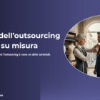 L'arte dell'outsourcing cucito su misura